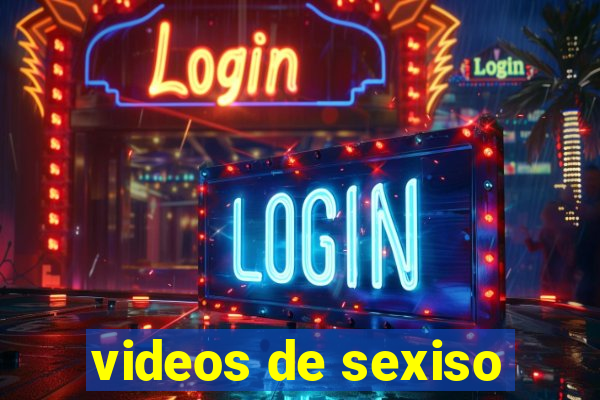 videos de sexiso